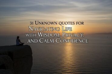 31 Unknown quotes for Navigating Life with Wisdom, Privacy, and Calm Confidence.
