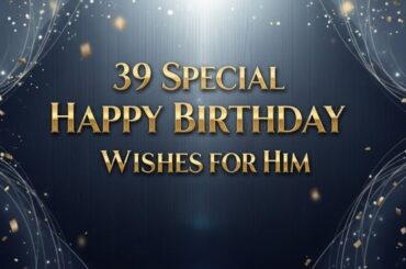 39 Special Happy Birthday Wishes for Him That Will Make His Day Unforgettable