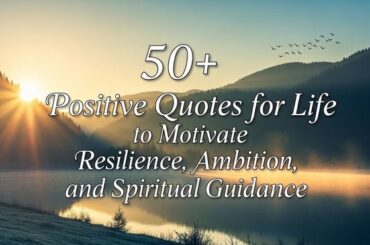 50+ Positive Quotes for Life to Motivate Resilience, Ambition, and Spiritual Guidance