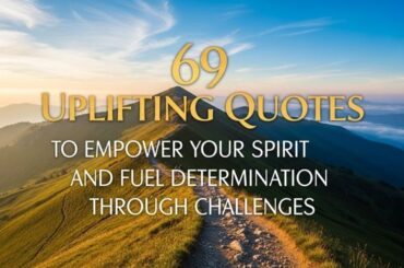 69 Uplifting Quotes to Empower Your Spirit and Fuel Determination Through Challenges