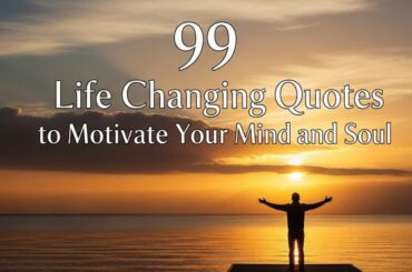 99 Life Changing Quotes to Motivate Your Mind and Soul