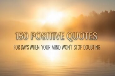 150 Positive Quotes for Days When Your Mind Won’t Stop Doubting