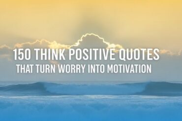 150 Think Positive Quotes That Turn Worry into Motivation